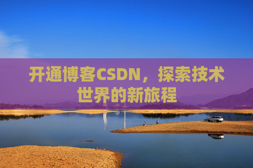 开通博客CSDN，探索技术世界的新旅程